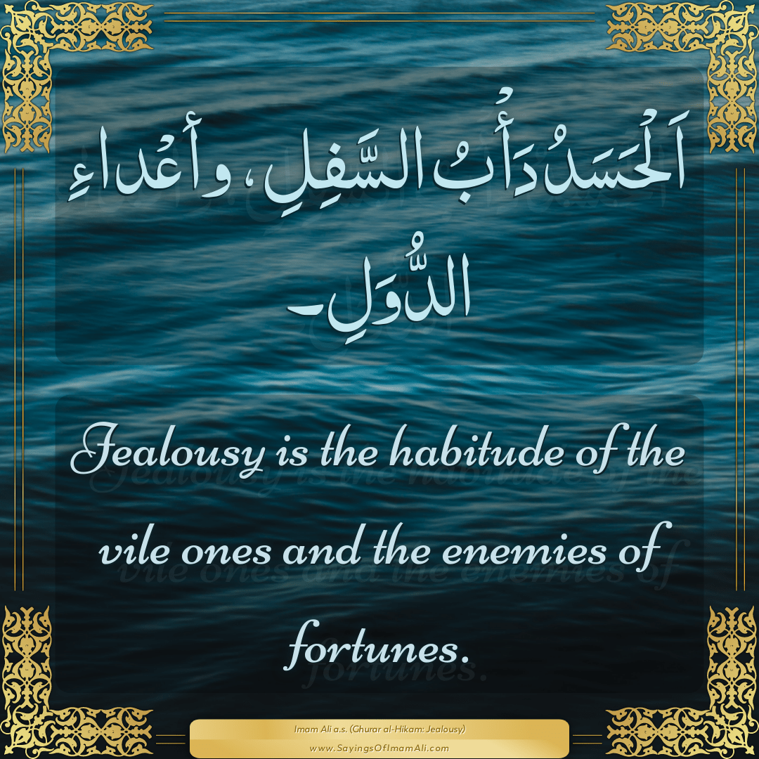 Jealousy is the habitude of the vile ones and the enemies of fortunes.
